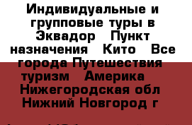 Индивидуальные и групповые туры в Эквадор › Пункт назначения ­ Кито - Все города Путешествия, туризм » Америка   . Нижегородская обл.,Нижний Новгород г.